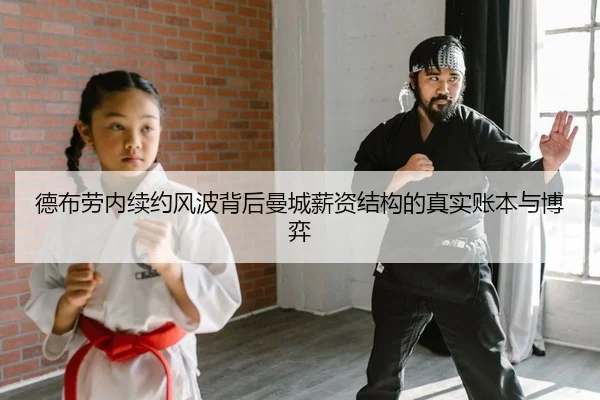 德布劳内续约风波背后曼城薪资结构的真实账本与博弈