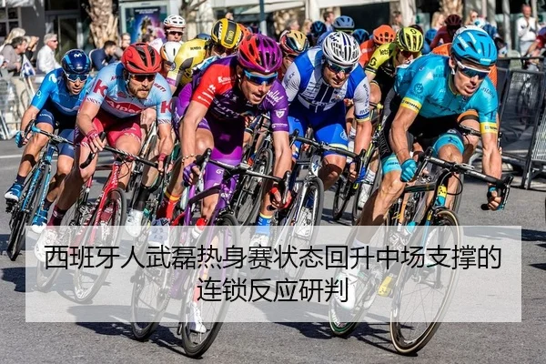 西班牙人武磊热身赛状态回升中场支撑的连锁反应研判